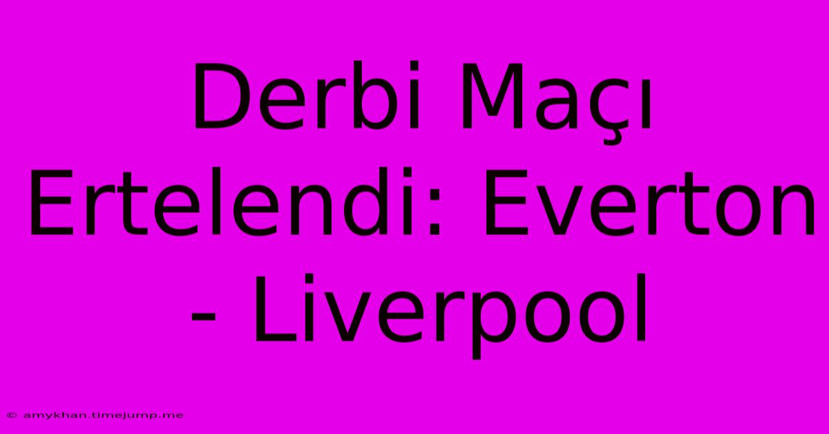 Derbi Maçı Ertelendi: Everton - Liverpool Derbi Maçı Ertelendi: Everton - Liverpool