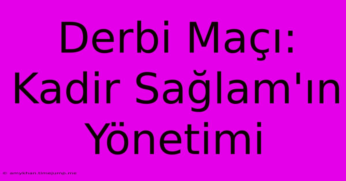 Derbi Maçı: Kadir Sağlam'ın Yönetimi