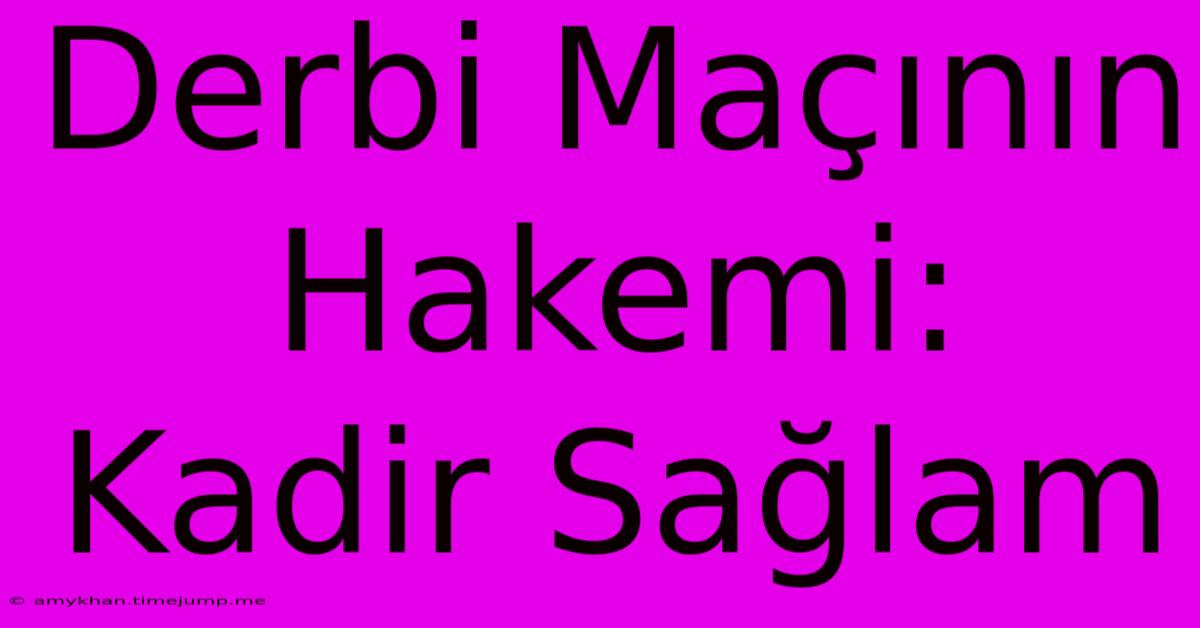 Derbi Maçının Hakemi: Kadir Sağlam