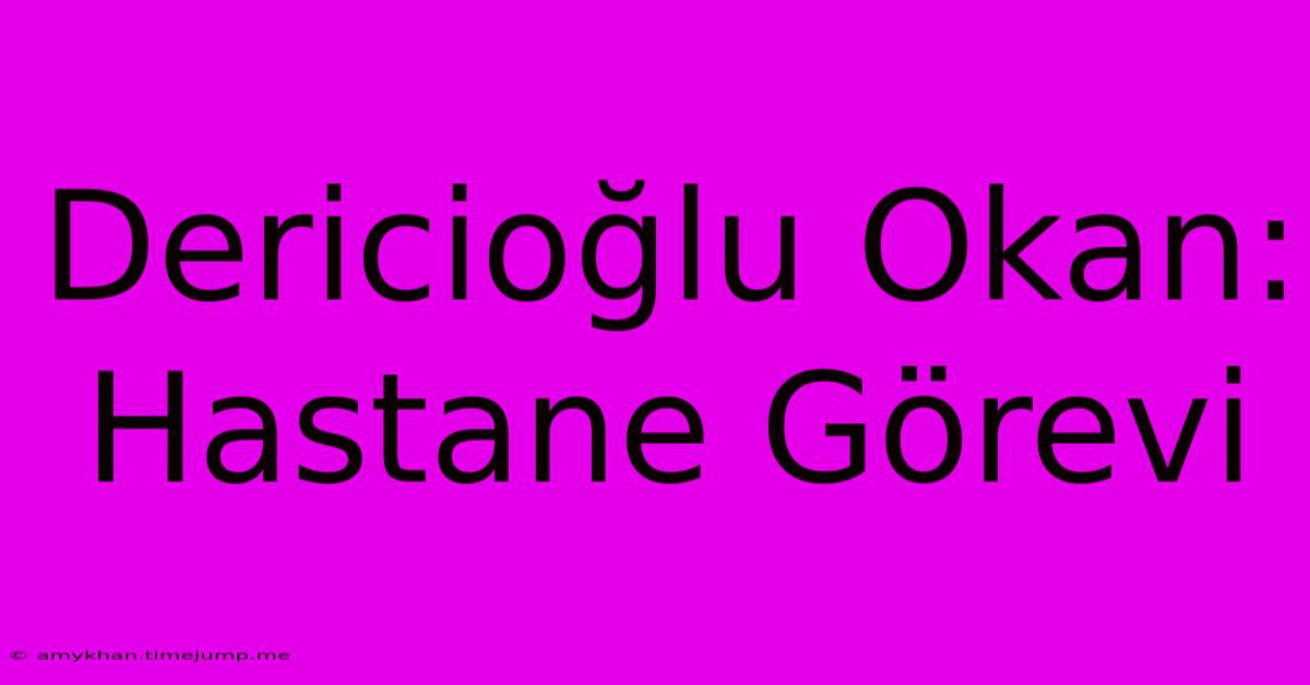 Dericioğlu Okan: Hastane Görevi