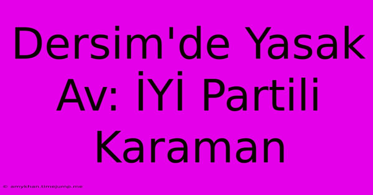 Dersim'de Yasak Av: İYİ Partili Karaman