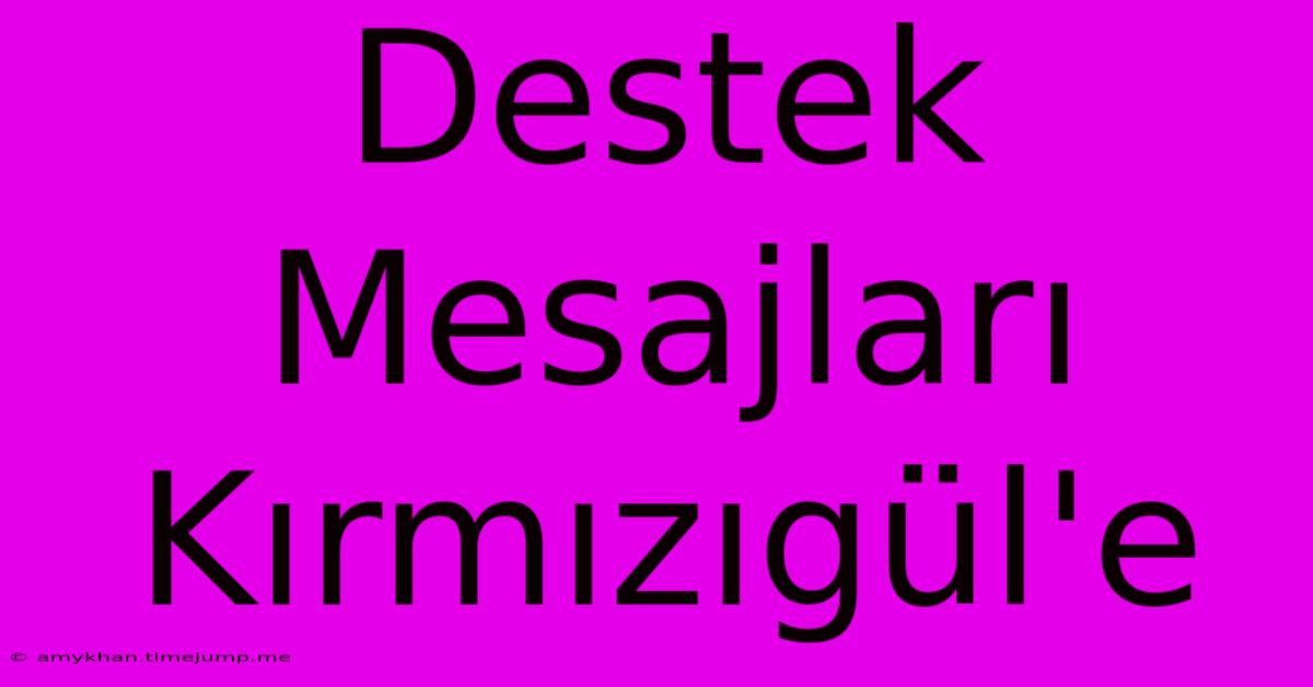 Destek Mesajları Kırmızıgül'e Destek Mesajları Kırmızıgül'e