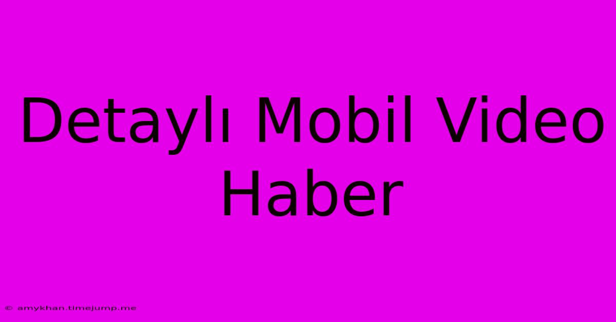 Detaylı Mobil Video Haber