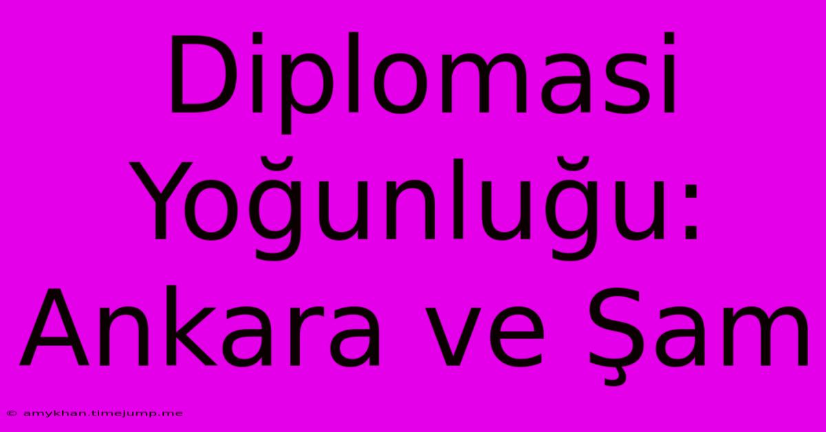 Diplomasi Yoğunluğu: Ankara Ve Şam