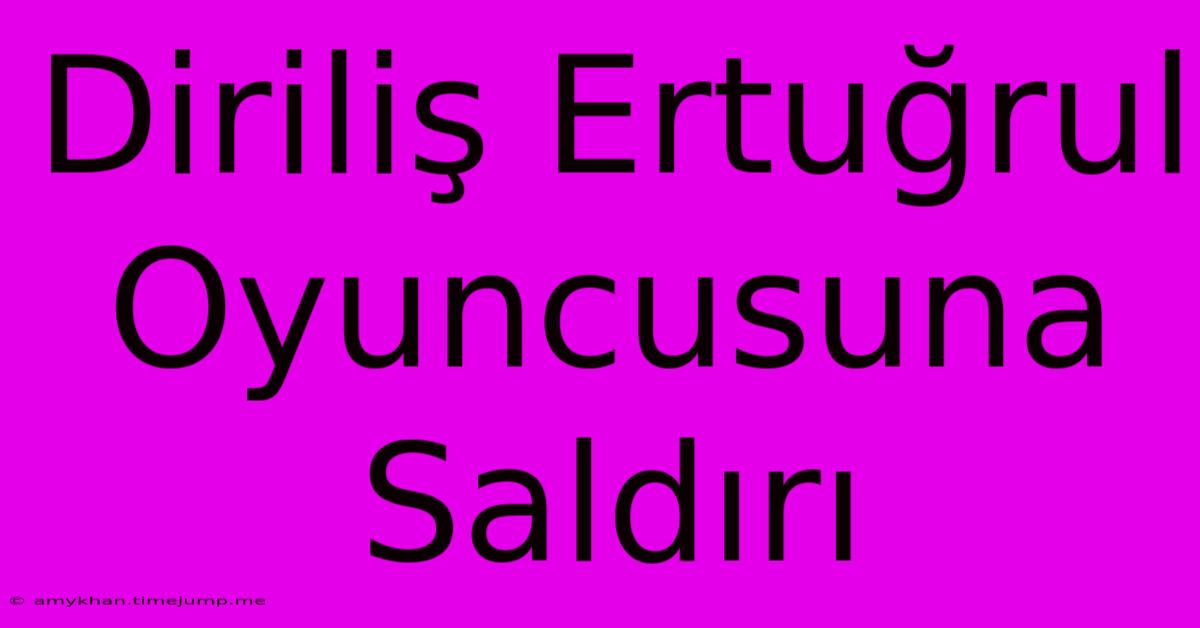 Diriliş Ertuğrul Oyuncusuna Saldırı Diriliş Ertuğrul Oyuncusuna Saldırı