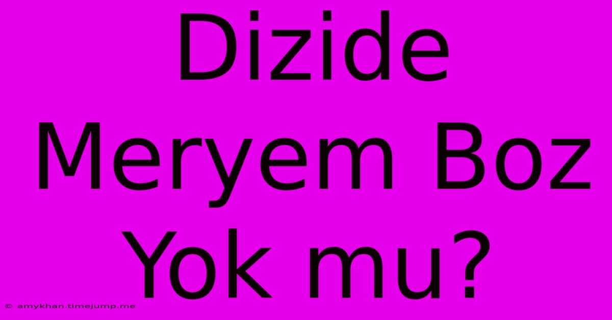 Dizide Meryem Boz Yok Mu? Dizide Meryem Boz Yok Mu?
