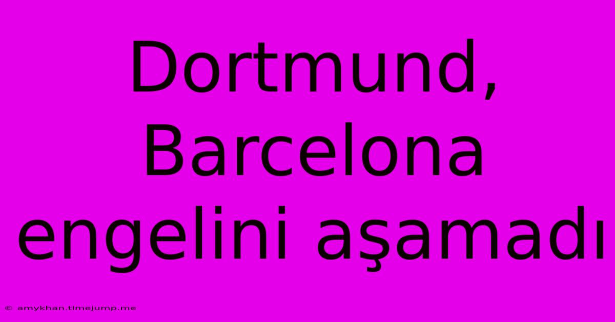 Dortmund, Barcelona Engelini Aşamadı