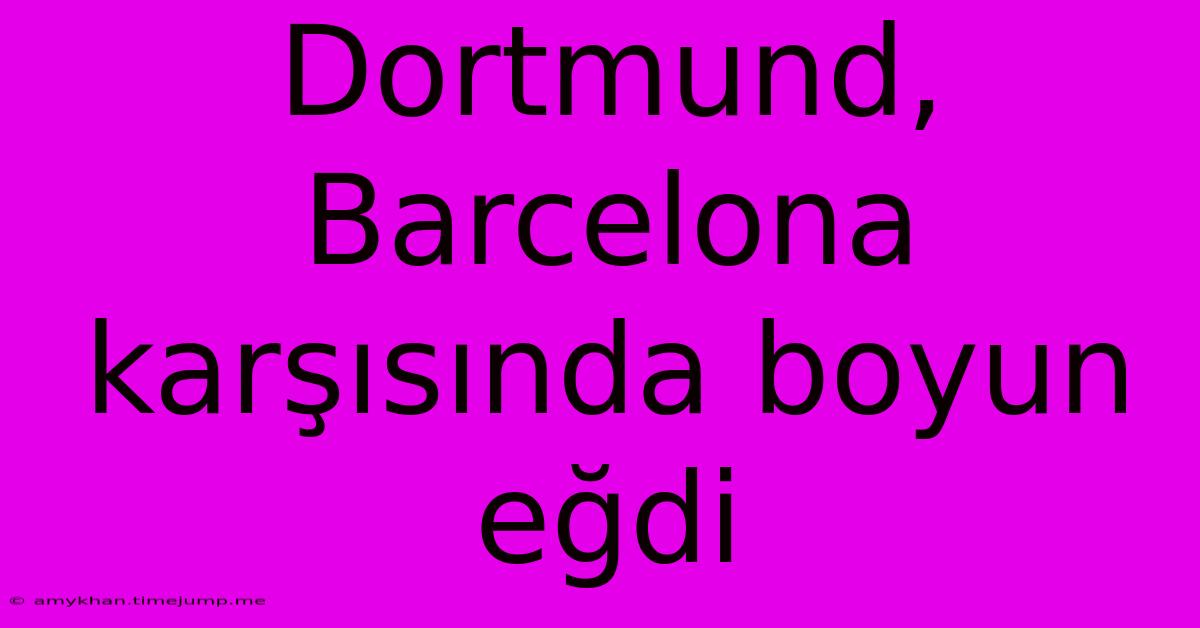 Dortmund, Barcelona Karşısında Boyun Eğdi