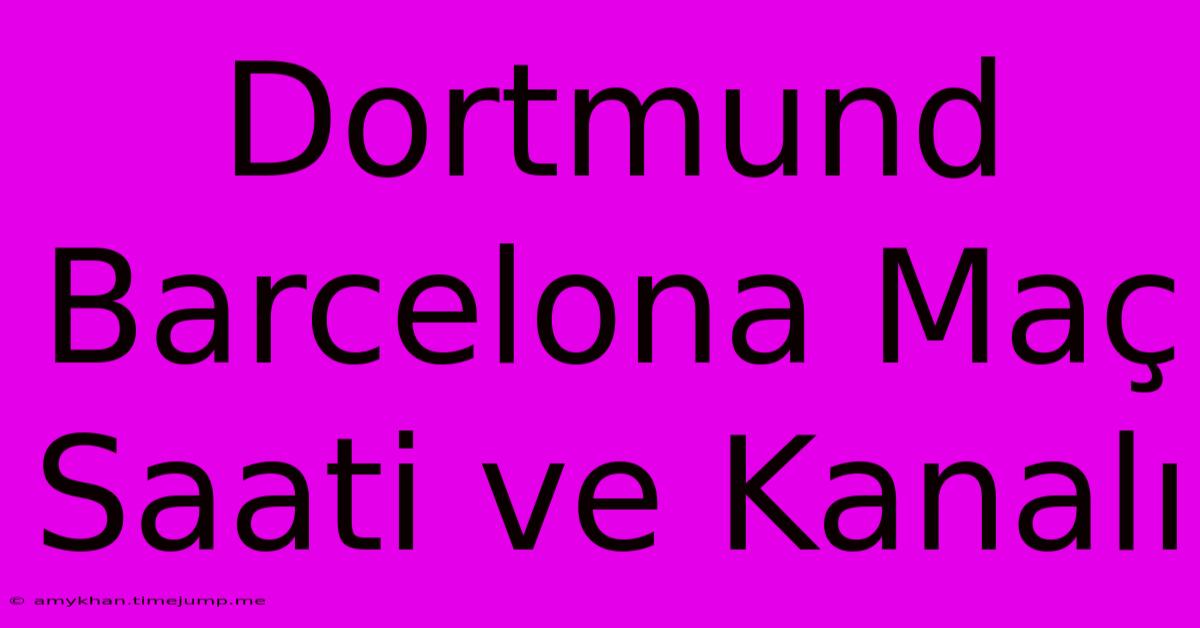 Dortmund Barcelona Maç Saati Ve Kanalı