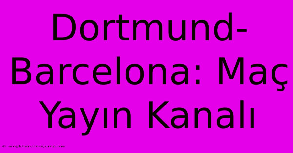 Dortmund-Barcelona: Maç Yayın Kanalı