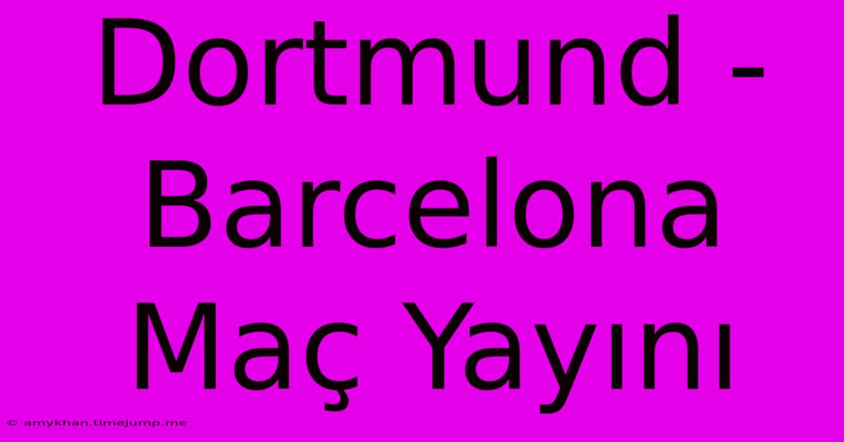 Dortmund - Barcelona Maç Yayını