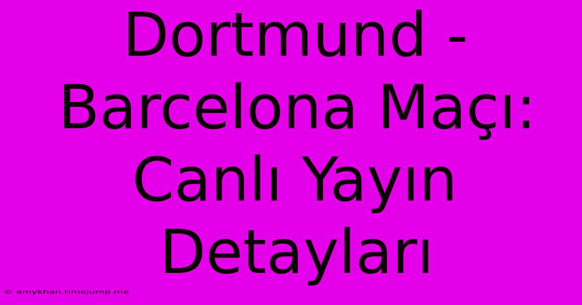 Dortmund - Barcelona Maçı: Canlı Yayın Detayları