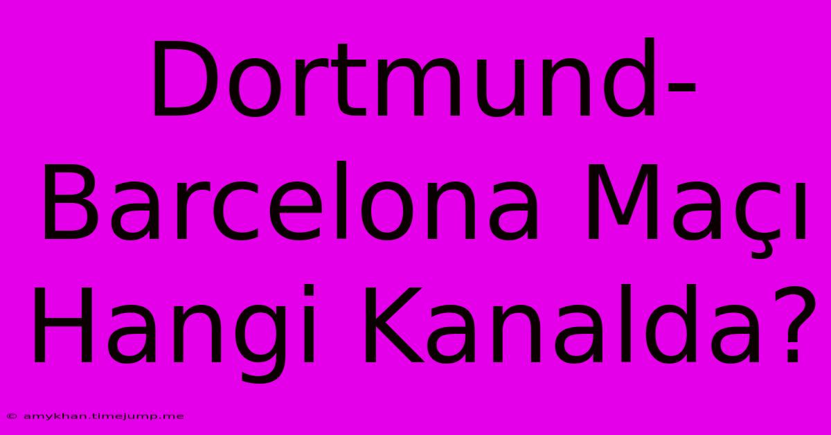 Dortmund-Barcelona Maçı Hangi Kanalda?