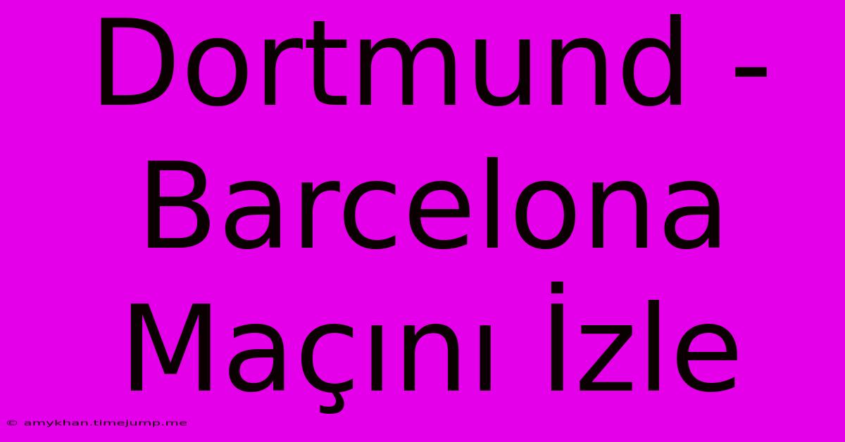 Dortmund - Barcelona Maçını İzle