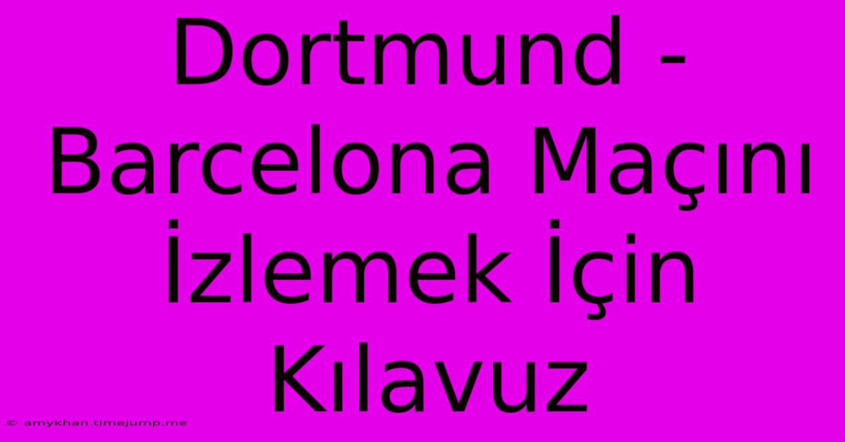 Dortmund - Barcelona Maçını İzlemek İçin Kılavuz