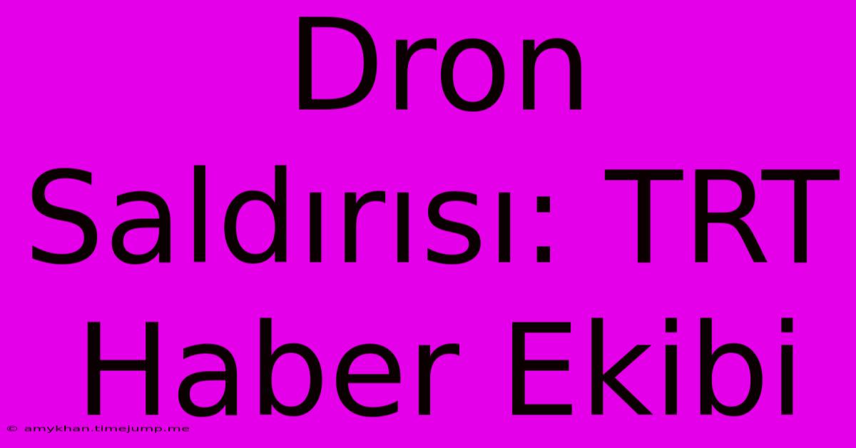 Dron Saldırısı: TRT Haber Ekibi