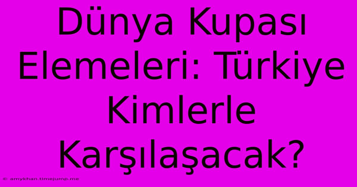 Dünya Kupası Elemeleri: Türkiye Kimlerle Karşılaşacak?