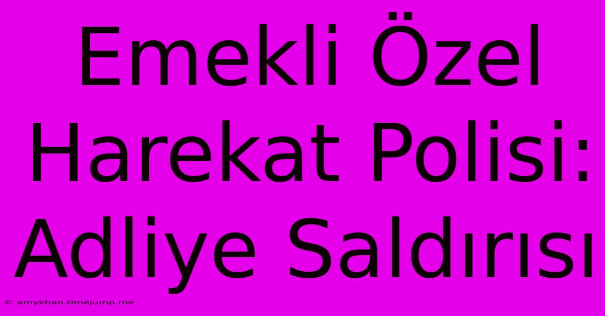 Emekli Özel Harekat Polisi: Adliye Saldırısı