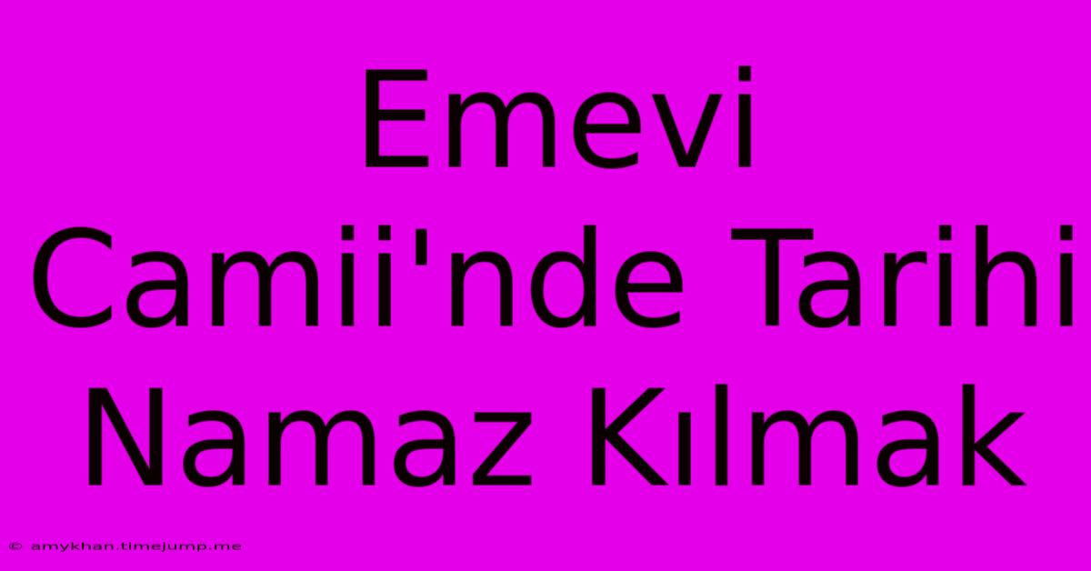 Emevi Camii'nde Tarihi Namaz Kılmak