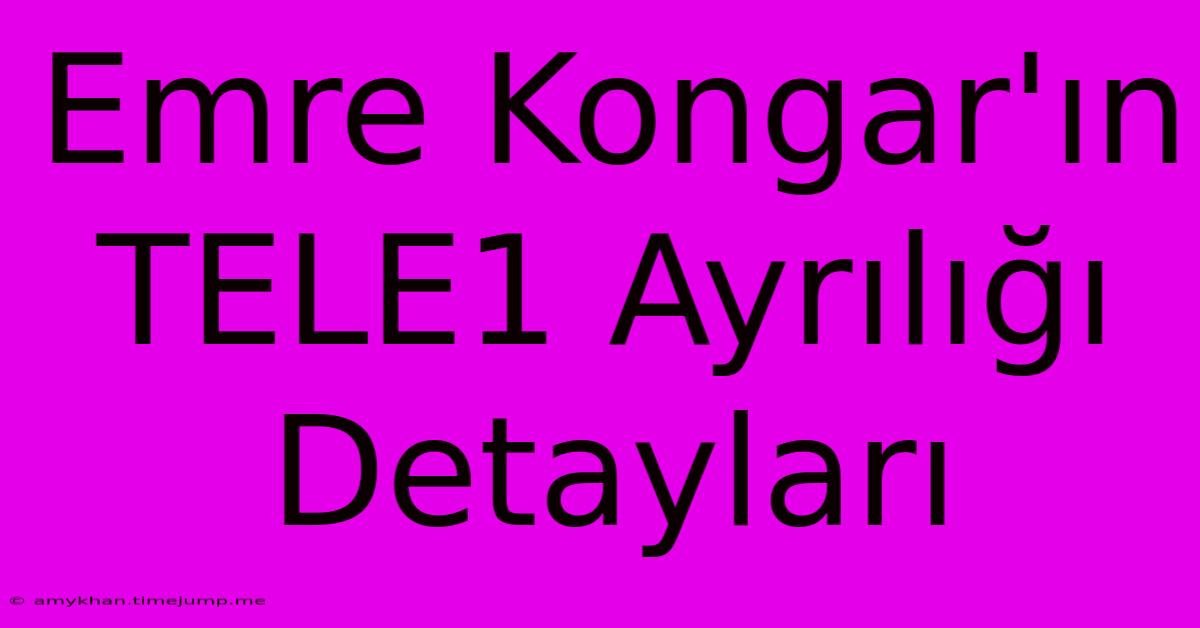 Emre Kongar'ın TELE1 Ayrılığı Detayları Emre Kongar'ın TELE1 Ayrılığı Detayları