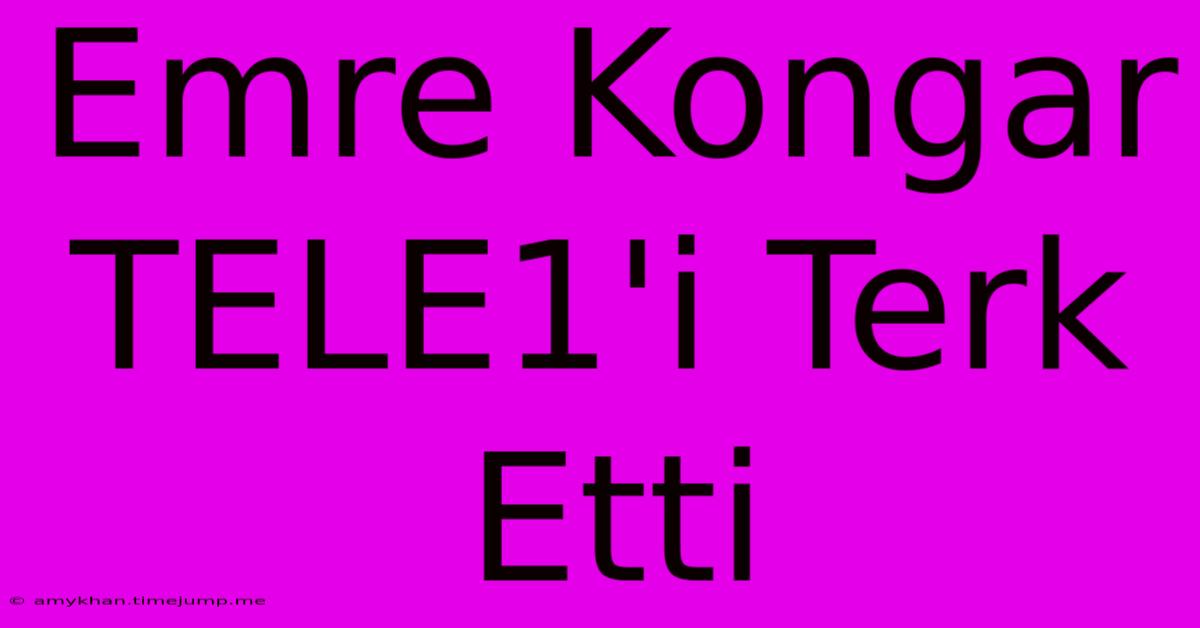 Emre Kongar TELE1'i Terk Etti