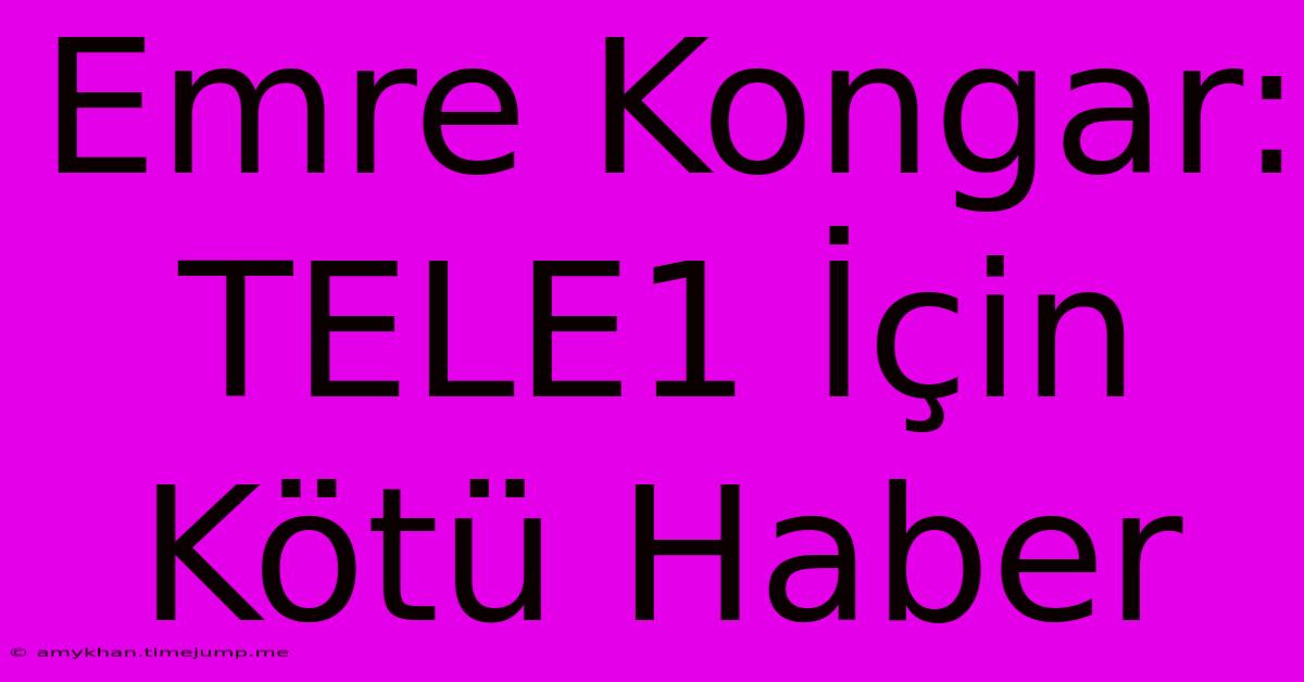 Emre Kongar: TELE1 İçin Kötü Haber