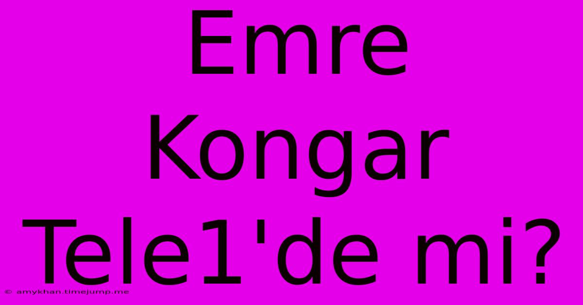 Emre Kongar Tele1'de Mi?