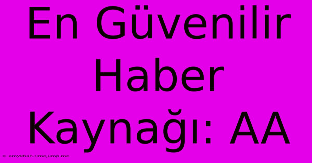 En Güvenilir Haber Kaynağı: AA