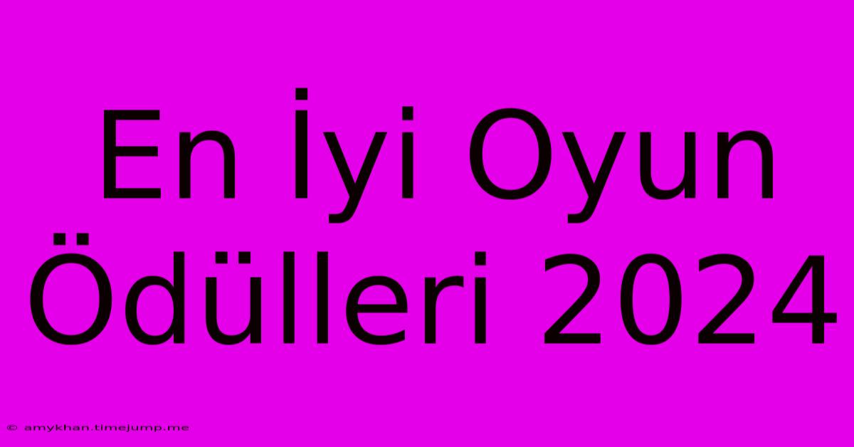 En İyi Oyun Ödülleri 2024