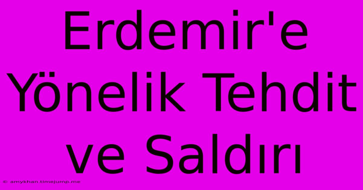 Erdemir'e Yönelik Tehdit Ve Saldırı Erdemir'e Yönelik Tehdit Ve Saldırı