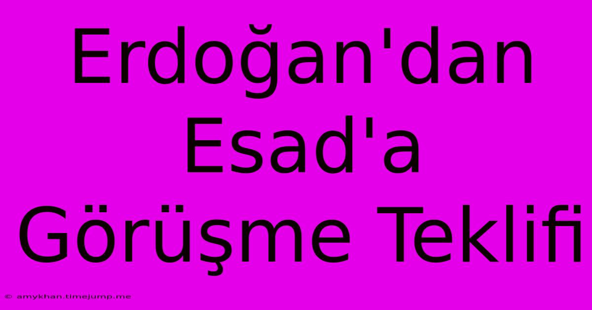 Erdoğan'dan Esad'a Görüşme Teklifi