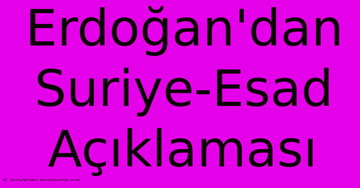 Erdoğan'dan Suriye-Esad Açıklaması