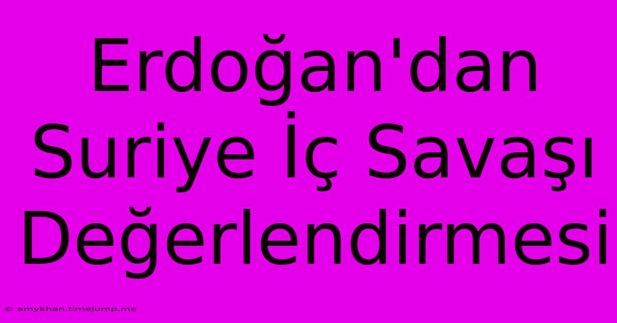 Erdoğan'dan Suriye İç Savaşı Değerlendirmesi