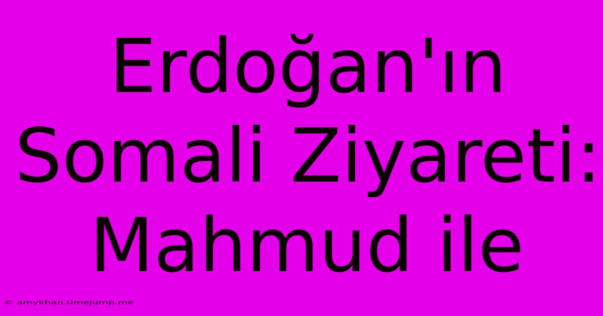 Erdoğan'ın Somali Ziyareti: Mahmud Ile