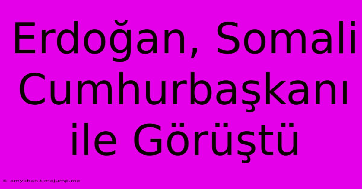 Erdoğan, Somali Cumhurbaşkanı Ile Görüştü Erdoğan, Somali Cumhurbaşkanı Ile Görüştü