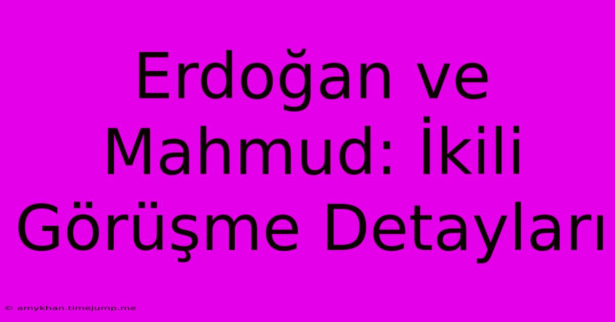 Erdoğan Ve Mahmud: İkili Görüşme Detayları