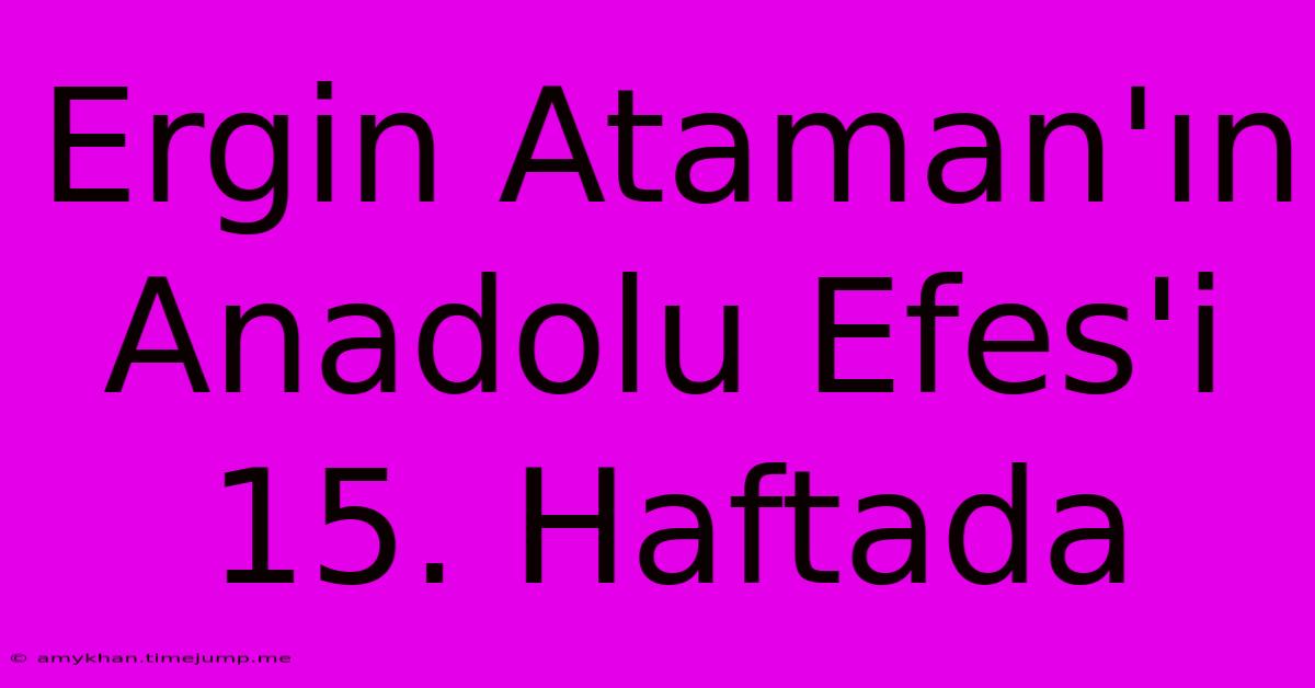 Ergin Ataman'ın Anadolu Efes'i 15. Haftada