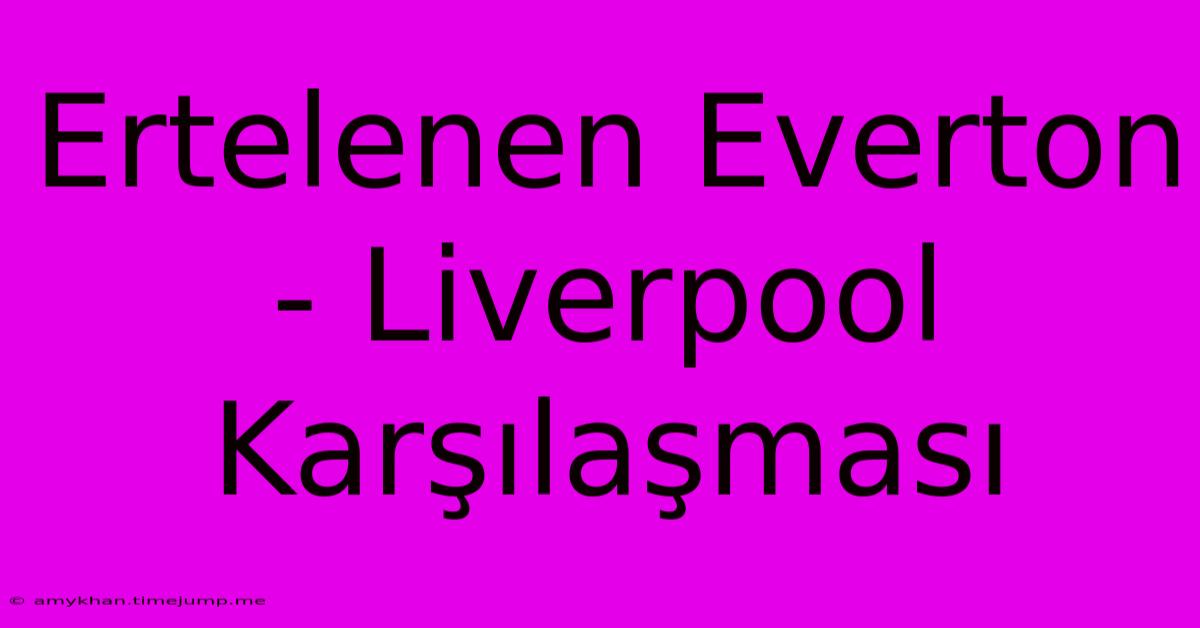 Ertelenen Everton - Liverpool Karşılaşması Ertelenen Everton - Liverpool Karşılaşması