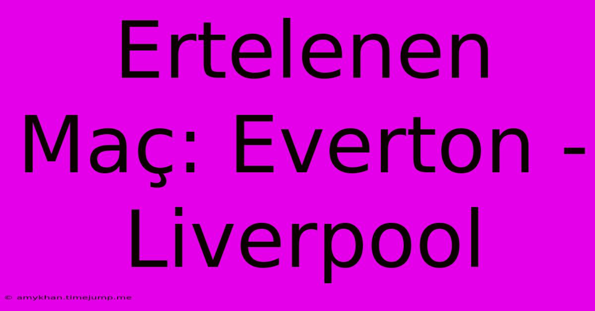 Ertelenen Maç: Everton - Liverpool Ertelenen Maç: Everton - Liverpool