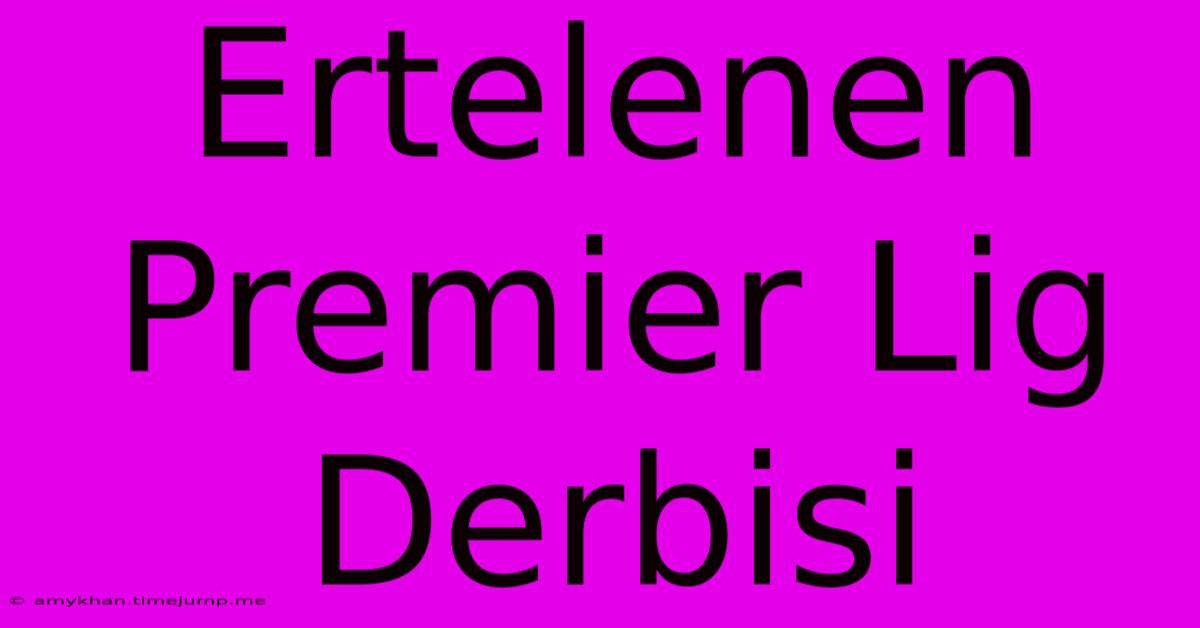 Ertelenen Premier Lig Derbisi Ertelenen Premier Lig Derbisi