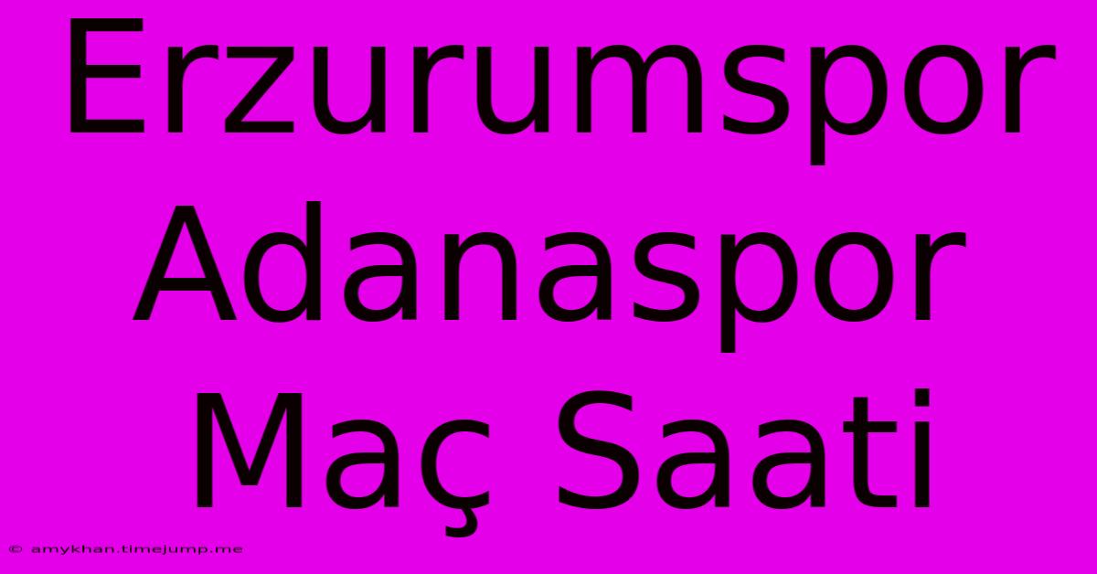 Erzurumspor Adanaspor Maç Saati Erzurumspor Adanaspor Maç Saati