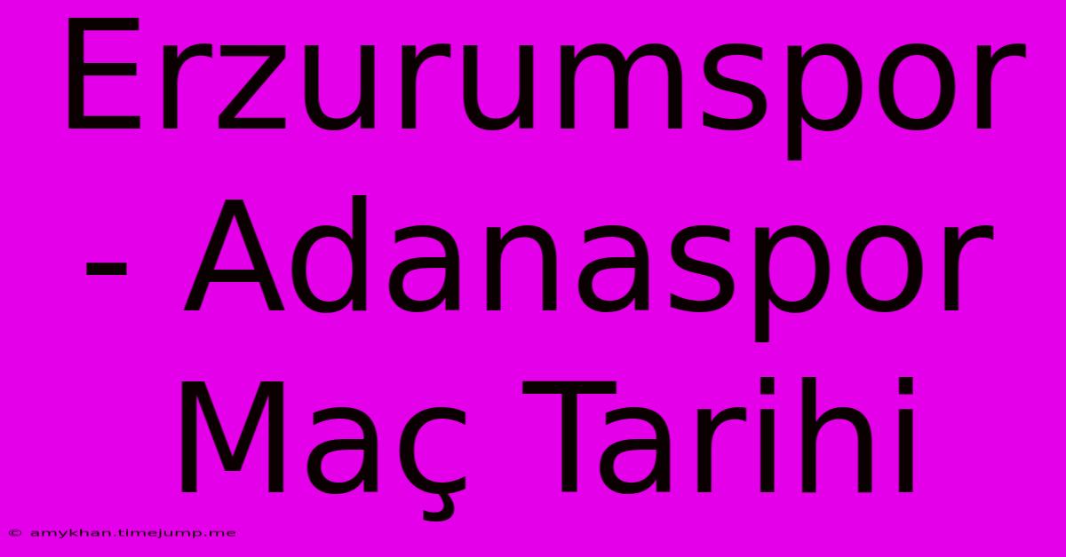 Erzurumspor - Adanaspor Maç Tarihi Erzurumspor - Adanaspor Maç Tarihi