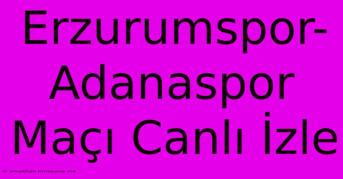 Erzurumspor-Adanaspor Maçı Canlı İzle Erzurumspor-Adanaspor Maçı Canlı İzle