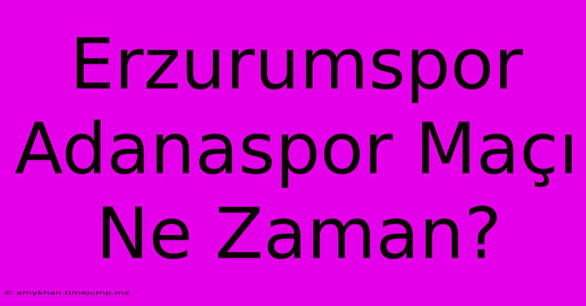 Erzurumspor Adanaspor Maçı Ne Zaman? Erzurumspor Adanaspor Maçı Ne Zaman?