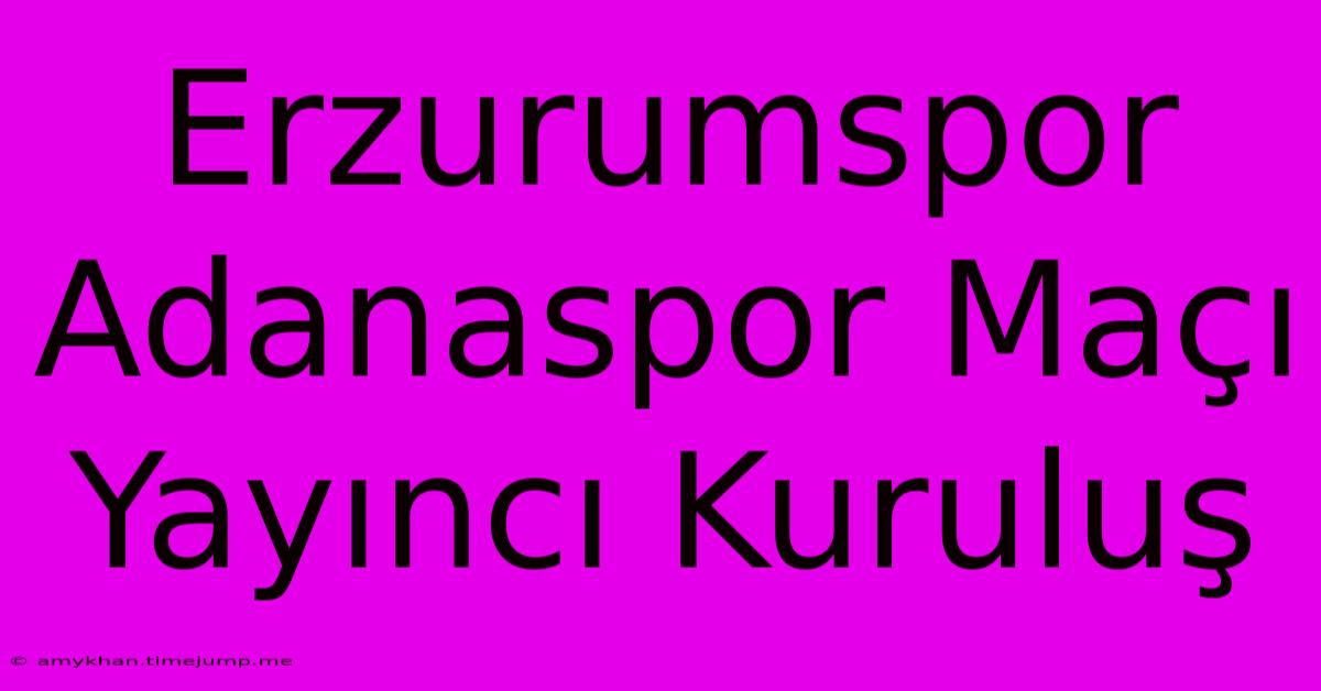 Erzurumspor Adanaspor Maçı Yayıncı Kuruluş Erzurumspor Adanaspor Maçı Yayıncı Kuruluş