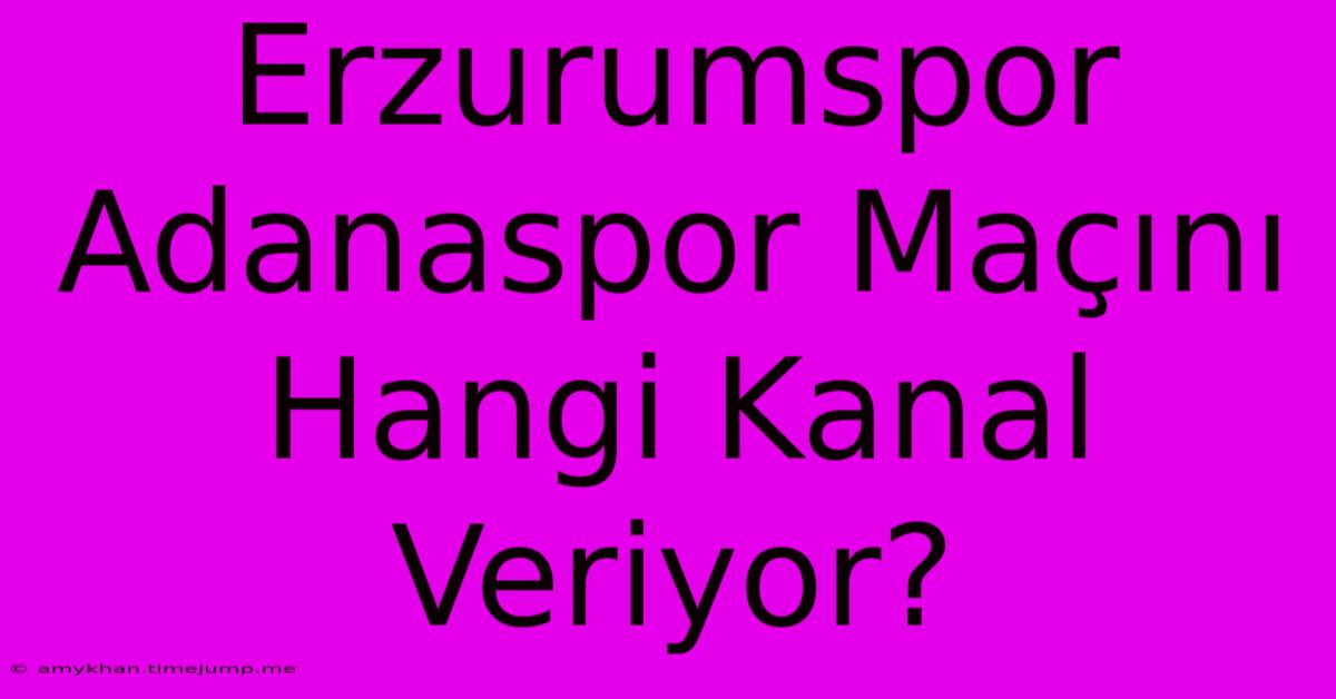 Erzurumspor Adanaspor Maçını Hangi Kanal Veriyor? Erzurumspor Adanaspor Maçını Hangi Kanal Veriyor?