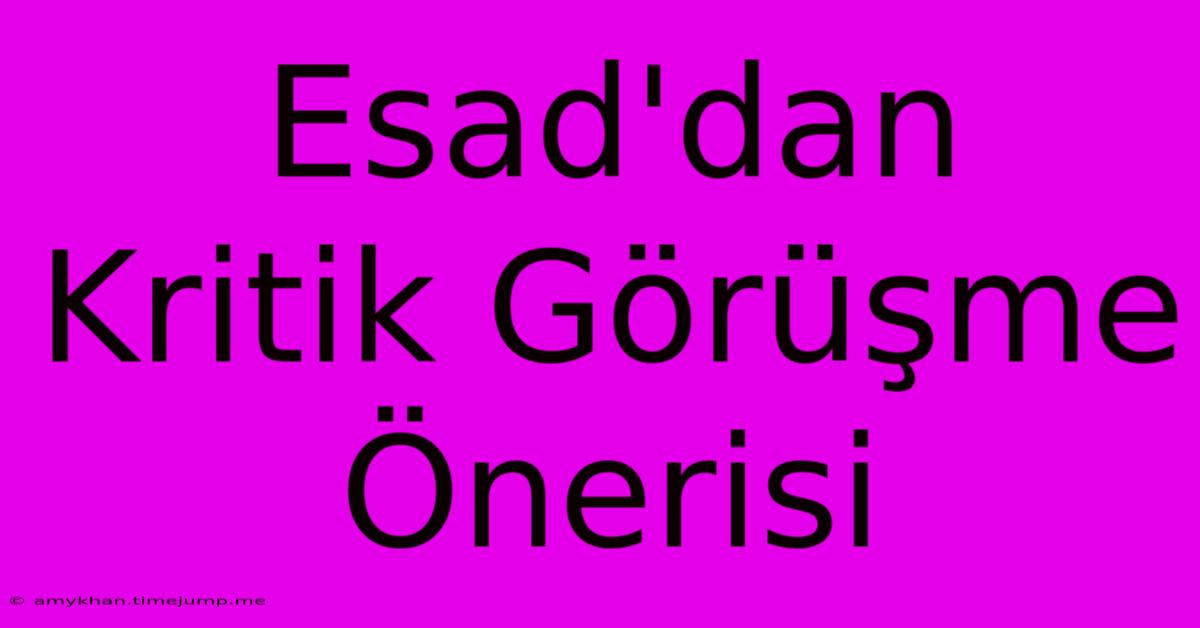 Esad'dan Kritik Görüşme Önerisi