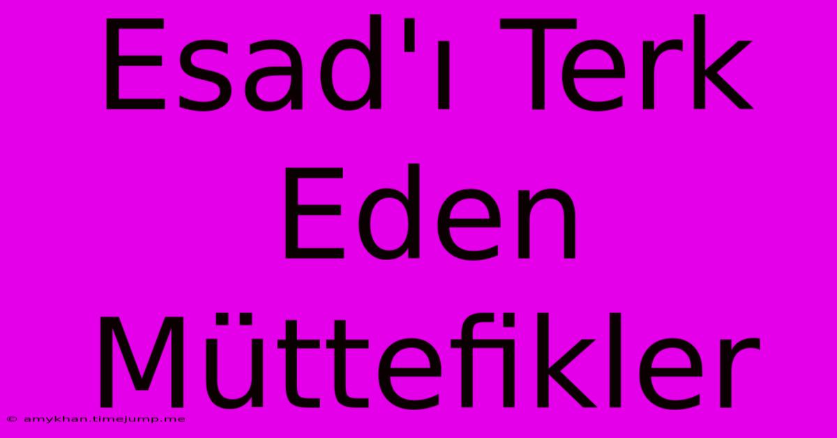 Esad'ı Terk Eden Müttefikler Esad'ı Terk Eden Müttefikler