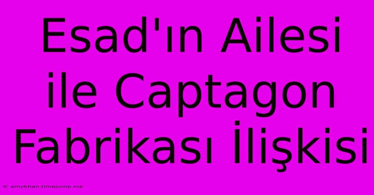 Esad'ın Ailesi Ile Captagon Fabrikası İlişkisi