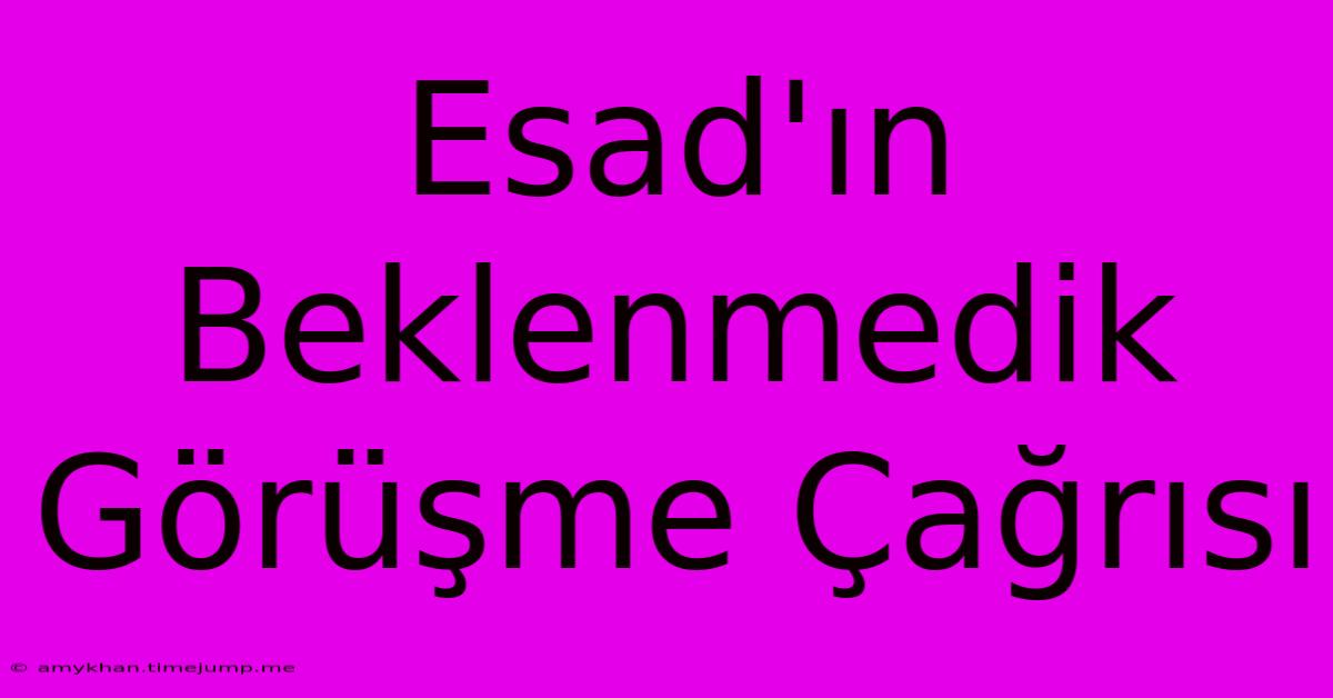 Esad'ın Beklenmedik Görüşme Çağrısı